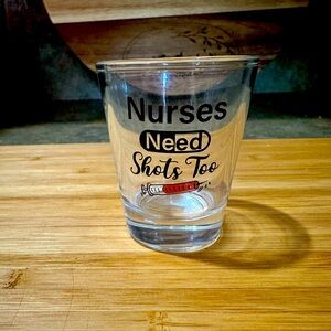 “Nurses need shots too” shot glass